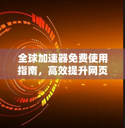 全球加速器免费使用指南,高效提升网页体验 全球加速器免费使用指南,高效提升网页体验