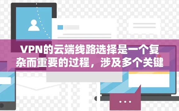 VPN的云端线路选择是一个复杂而重要的过程，涉及多个关键因素的综合考虑。以下是对 VPN 云端线路选择的详细分析和建议