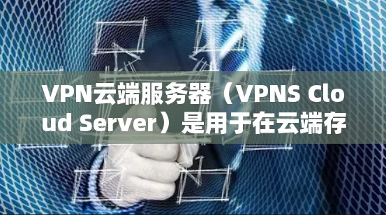 VPN云端服务器（VPNS Cloud Server）是用于在云端存储的VPN服务器。它提供了高度安全和管理权限的环境，适合对数据和网络高度保护的用户。以下是对VPN云端服务器的详细总结