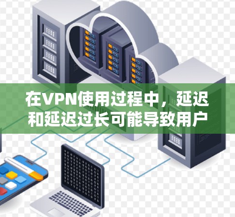 在VPN使用过程中，延迟和延迟过长可能导致用户体验不佳，尤其是在多次使用或有多个服务器的情况下。为了更好地解决这个问题，可以尝试以下VPN云端加速方案。以下是关键步骤和建议