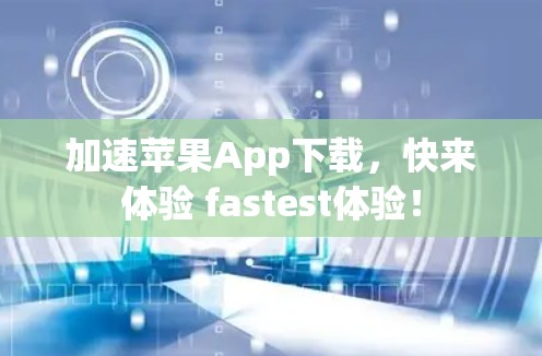 加速苹果App下载，快来体验 fastest体验！
