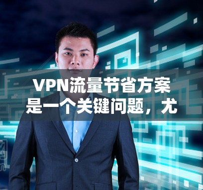 VPN流量节省方案是一个关键问题,尤其是对于那些经常在线或在线使用视频、游戏、直播等场景的用户来说。以下是几种优化VPN流量的方案 VPN流量节省方案是一个关键问题,尤其是对于那些经常在线或在线使用视频、游戏、直播等场景的用户来说。以下是几种优化VPN流量的方案