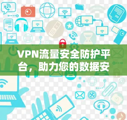 VPN流量安全防护平台，助力您的数据安全