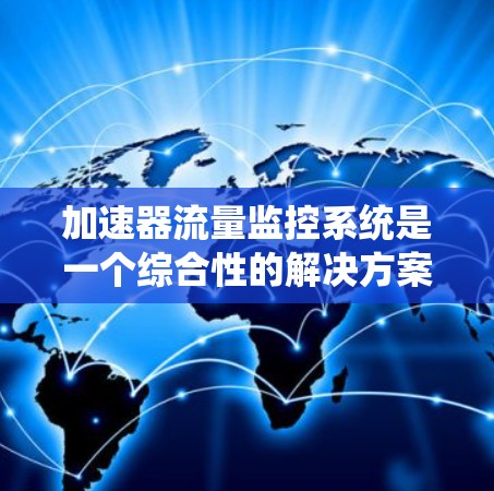 加速器流量监控系统是一个综合性的解决方案,旨在监控服务器上的流量,以优化资源分配并预防潜在的问题。以下是该系统的详细分步说明 加速器流量监控系统是一个综合性的解决方案,旨在监控服务器上的流量,以优化资源分配并预防潜在的问题。以下是该系统的详细分步说明