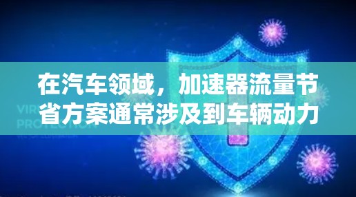 在汽车领域，加速器流量节省方案通常涉及到车辆动力系统、电池管理系统、充电管理等技术的优化，以提高车辆的加速性能和能量利用率。以下是一些可能的加速器流量节省方案