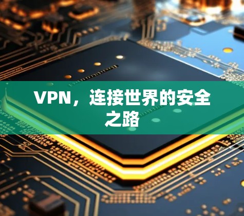 VPN,连接世界的安全之路 VPN,连接世界的安全之路