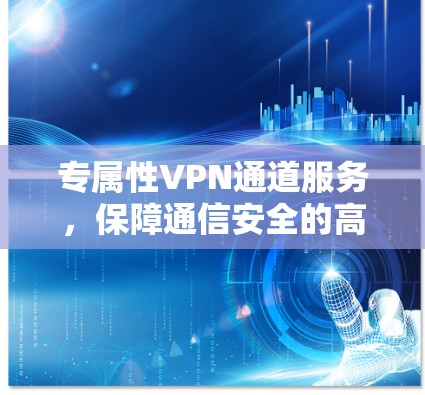 专属性VPN通道服务，保障通信安全的高科技解决方案