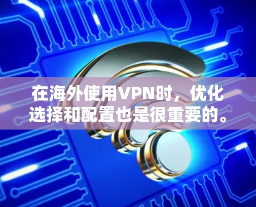 在海外使用VPN时,优化选择和配置也是很重要的。以下是一些VPN海外通道优化的建议和注意事项 在海外使用VPN时,优化选择和配置也是很重要的。以下是一些VPN海外通道优化的建议和注意事项