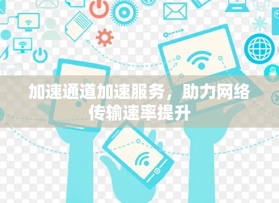 加速通道加速服务，助力网络传输速率提升