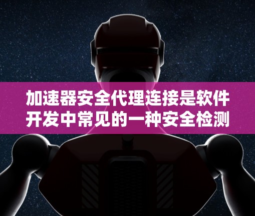 加速器安全代理连接是软件开发中常见的一种安全检测工具,用于提高程序的安全性。以下是对该主题的分步解释 加速器安全代理连接是软件开发中常见的一种安全检测工具,用于提高程序的安全性。以下是对该主题的分步解释