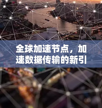 全球加速节点,加速数据传输的新引擎 全球加速节点,加速数据传输的新引擎