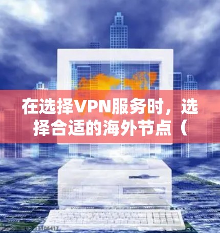 在选择VPN服务时,选择合适的海外节点(即目标网络)是一个关键问题。以下是一些常见的海外节点和他们可能的网络特点 在选择VPN服务时,选择合适的海外节点(即目标网络)是一个关键问题。以下是一些常见的海外节点和他们可能的网络特点