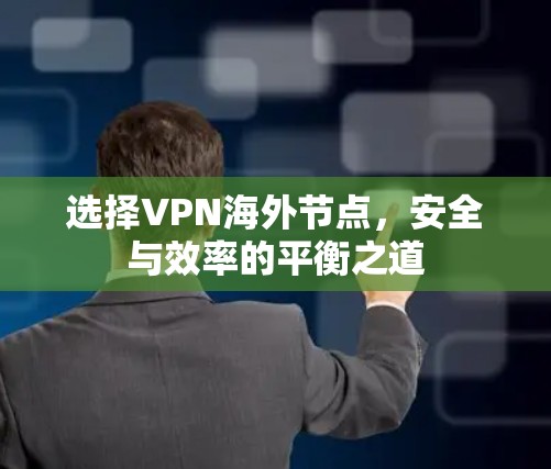 选择VPN海外节点,安全与效率的平衡之道 选择VPN海外节点,安全与效率的平衡之道