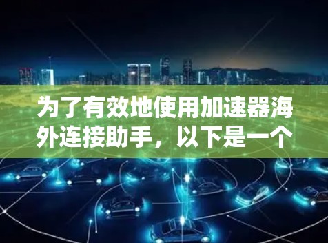 为了有效地使用加速器海外连接助手,以下是一个系统化的指南 为了有效地使用加速器海外连接助手,以下是一个系统化的指南