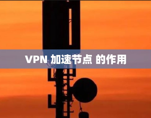 VPN 加速节点 的作用 VPN 加速节点 的作用