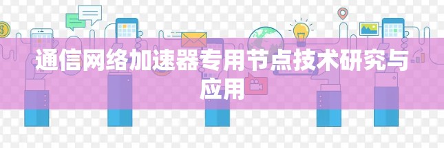 通信网络加速器专用节点技术研究与应用 通信网络加速器专用节点技术研究与应用