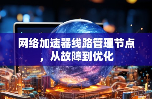 网络加速器线路管理节点，从故障到优化