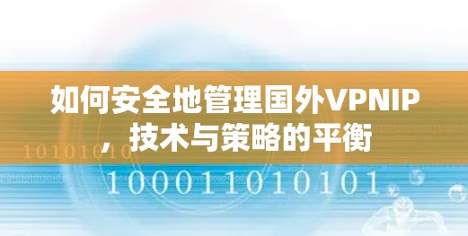 如何安全地管理国外VPNIP,技术与策略的平衡 如何安全地管理国外VPNIP,技术与策略的平衡