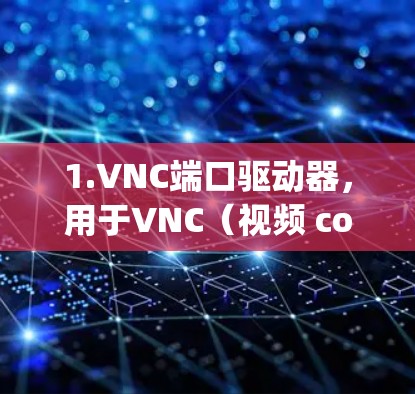 1.VNC端口驱动器,用于VNC(视频 conferencing)连接的端口驱动器,通常用于通过VNC端口连接到服务器 1.VNC端口驱动器,用于VNC(视频 conferencing)连接的端口驱动器,通常用于通过VNC端口连接到服务器