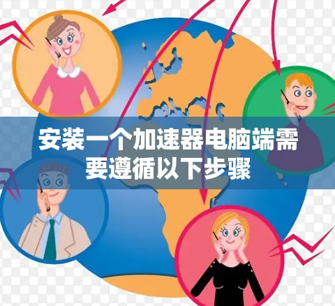安装一个加速器电脑端需要遵循以下步骤 安装一个加速器电脑端需要遵循以下步骤