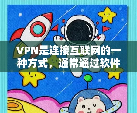 VPN是连接互联网的一种方式，通常通过软件实现。对于安卓用户来说，使用VPN软件可以更方便地访问互联网。以下是一些常见的VPN软件推荐，供您参考