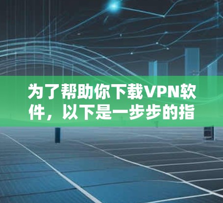 为了帮助你下载VPN软件,以下是一步步的指南 为了帮助你下载VPN软件,以下是一步步的指南