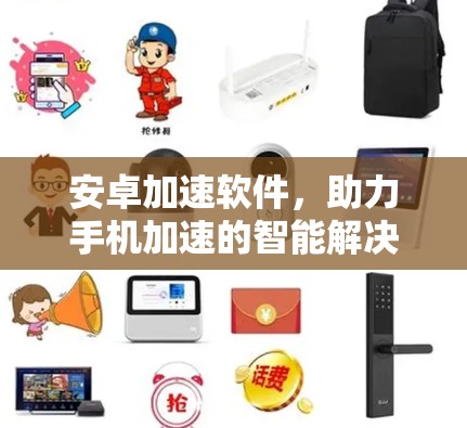 安卓加速软件,助力手机加速的智能解决方案 安卓加速软件,助力手机加速的智能解决方案