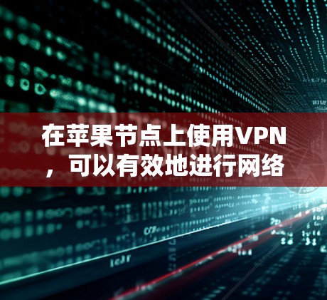 在苹果节点上使用VPN，可以有效地进行网络访问，例如远程控制或下载文件。以下是详细的步骤指南