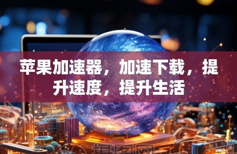 苹果加速器,加速下载,提升速度,提升生活 苹果加速器,加速下载,提升速度,提升生活