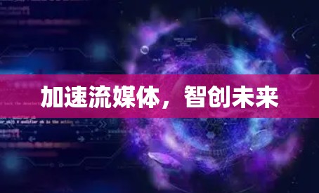 加速流媒体，智创未来