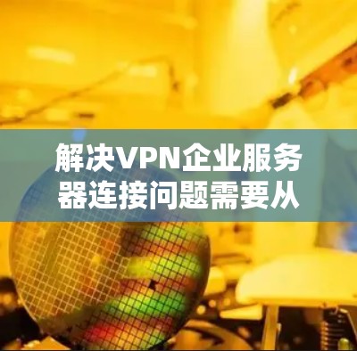 解决VPN企业服务器连接问题需要从多个方面入手,确保数据安全。以下是一些具体的解决方案 解决VPN企业服务器连接问题需要从多个方面入手,确保数据安全。以下是一些具体的解决方案