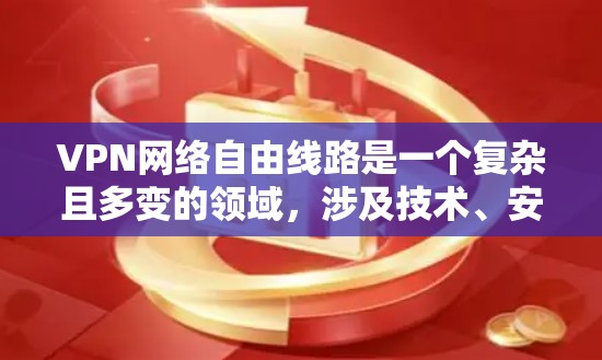 VPN网络自由线路是一个复杂且多变的领域,涉及技术、安全、隐私等多个方面。以下是对VPN网络自由线路的详细分析和总结 VPN网络自由线路是一个复杂且多变的领域,涉及技术、安全、隐私等多个方面。以下是对VPN网络自由线路的详细分析和总结