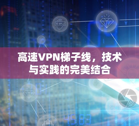 高速VPN梯子线，技术与实践的完美结合