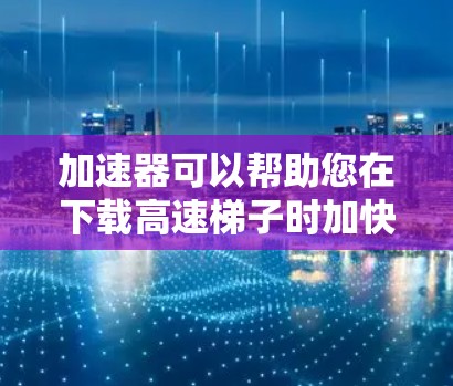 加速器可以帮助您在下载高速梯子时加快速度,但下载速度并不是完全由加速器控制的,也是受到多种因素影响,包括网络速度、缓存缓存策略、软件优化等。以下是一些可以在高速梯子中使用加速器的推荐工具 加速器可以帮助您在下载高速梯子时加快速度,但下载速度并不是完全由加速器控制的,也是受到多种因素影响,包括网络速度、缓存缓存策略、软件优化等。以下是一些可以在高速梯子中使用加速器的推荐工具