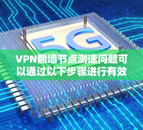 VPN翻墙节点测速问题可以通过以下步骤进行有效解决