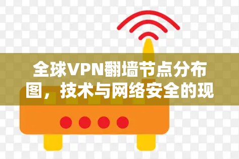 全球VPN翻墙节点分布图,技术与网络安全的现状与未来 全球VPN翻墙节点分布图,技术与网络安全的现状与未来