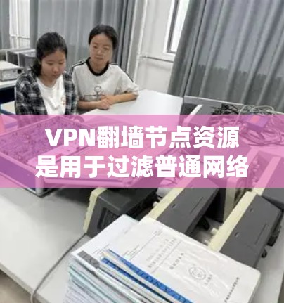 VPN翻墙节点资源是用于过滤普通网络流量,仅允许特定网络流量通过的设备。这些翻墙节点通常位于特定的城市或区域内,负责管理和维护这些设备,确保流量安全和合规。以下是对翻墙节点资源的详细分析 VPN翻墙节点资源是用于过滤普通网络流量,仅允许特定网络流量通过的设备。这些翻墙节点通常位于特定的城市或区域内,负责管理和维护这些设备,确保流量安全和合规。以下是对翻墙节点资源的详细分析