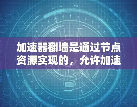 加速器翻墙是通过节点资源实现的,允许加速器在本地设备上运行游戏,无需连接到服务器。以下是关于翻墙节点资源的详细解析 加速器翻墙是通过节点资源实现的,允许加速器在本地设备上运行游戏,无需连接到服务器。以下是关于翻墙节点资源的详细解析