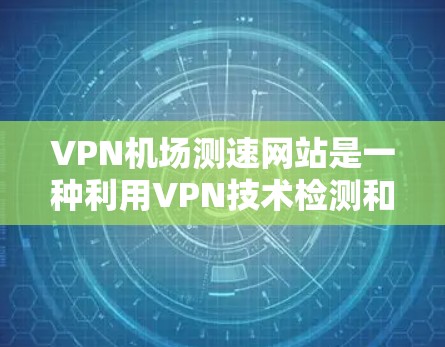VPN机场测速网站是一种利用VPN技术检测和限制在机场行驶的车辆,以达到某种目的。尽管听起来奇怪,但涉及的技术和目的可能与实际应用相悖,从而引发争议。以下是对此问题的详细分析 VPN机场测速网站是一种利用VPN技术检测和限制在机场行驶的车辆,以达到某种目的。尽管听起来奇怪,但涉及的技术和目的可能与实际应用相悖,从而引发争议。以下是对此问题的详细分析