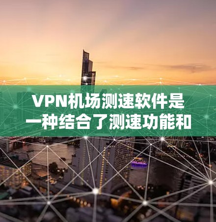 VPN机场测速软件是一种结合了测速功能和VPN服务的工具,旨在帮助用户在机场使用VPN时更安全、高效。以下是对该主题的分步解释 VPN机场测速软件是一种结合了测速功能和VPN服务的工具,旨在帮助用户在机场使用VPN时更安全、高效。以下是对该主题的分步解释