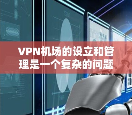 VPN机场的设立和管理是一个复杂的问题,涉及法律、安全、技术等多个方面。以下是关于VPN机场测速分析的一些关键点 VPN机场的设立和管理是一个复杂的问题,涉及法律、安全、技术等多个方面。以下是关于VPN机场测速分析的一些关键点