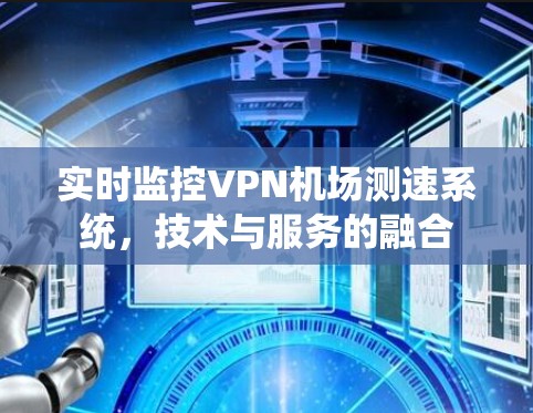 实时监控VPN机场测速系统,技术与服务的融合 实时监控VPN机场测速系统,技术与服务的融合