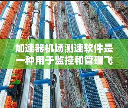 加速器机场测速软件是一种用于监控和管理飞机加速过程的先进设备,主要功能是确保飞机在加速过程中安全运行,避免超过安全速度限制。以下是对该软件的详细分析 加速器机场测速软件是一种用于监控和管理飞机加速过程的先进设备,主要功能是确保飞机在加速过程中安全运行,避免超过安全速度限制。以下是对该软件的详细分析