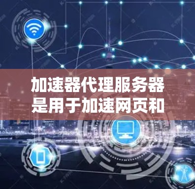 加速器代理服务器是用于加速网页和下载的网络服务器,主要功能包括处理请求、维护服务器、监控状态等。以下是其组成部分及其详细说明 加速器代理服务器是用于加速网页和下载的网络服务器,主要功能包括处理请求、维护服务器、监控状态等。以下是其组成部分及其详细说明