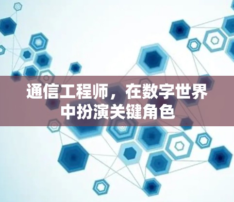 通信工程师,在数字世界中扮演关键角色 通信工程师,在数字世界中扮演关键角色