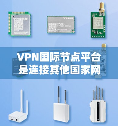 VPN国际节点平台是连接其他国家网络的网络服务,用于提供安全、可靠和便捷的VPN连接。以下是一个结构化的总结,帮助您更好地理解和使用VPN国际节点平台 VPN国际节点平台是连接其他国家网络的网络服务,用于提供安全、可靠和便捷的VPN连接。以下是一个结构化的总结,帮助您更好地理解和使用VPN国际节点平台