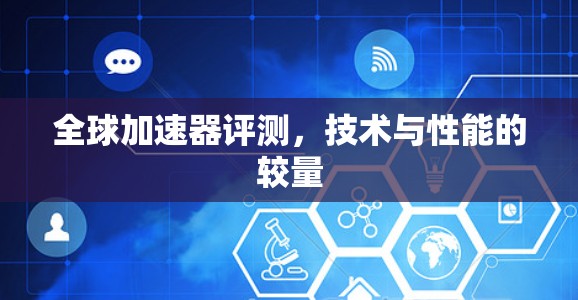 全球加速器评测,技术与性能的较量 全球加速器评测,技术与性能的较量