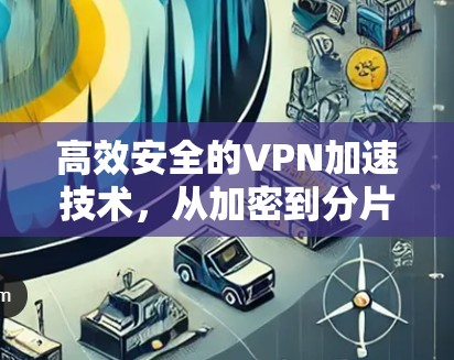 高效安全的VPN加速技术，从加密到分片，保障您的数据安全