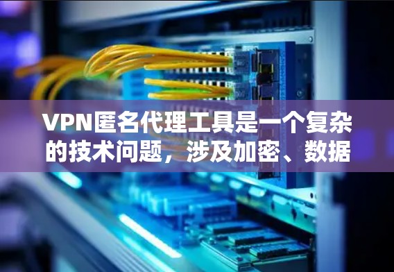 VPN匿名代理工具是一个复杂的技术问题,涉及加密、数据传输、访问控制等多个方面。以下是对该问题的详细分析和解决方案 VPN匿名代理工具是一个复杂的技术问题,涉及加密、数据传输、访问控制等多个方面。以下是对该问题的详细分析和解决方案