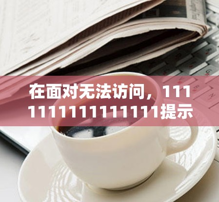 在面对无法访问,1111111111111111提示时,以下是分步的解决方案 在面对无法访问,1111111111111111提示时,以下是分步的解决方案